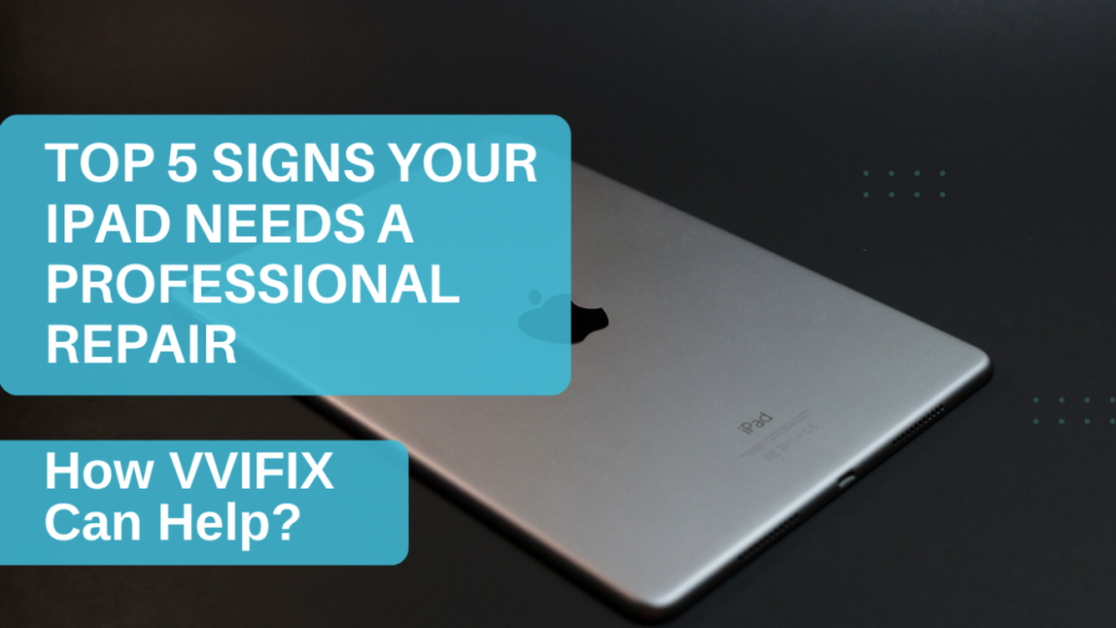 Top 5 Signs Your iPad Needs a Professional Repair and How VVIFIX Can Help